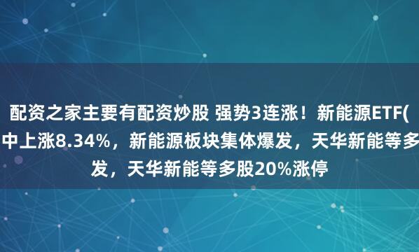 配资之家主要有配资炒股 强势3连涨！新能源ETF(516160)盘中上涨8.34%，新能源板块集体爆发，天华新能等多股20%涨停