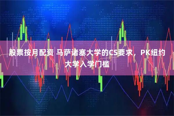 股票按月配资 马萨诸塞大学的CS要求，PK纽约大学入学门槛