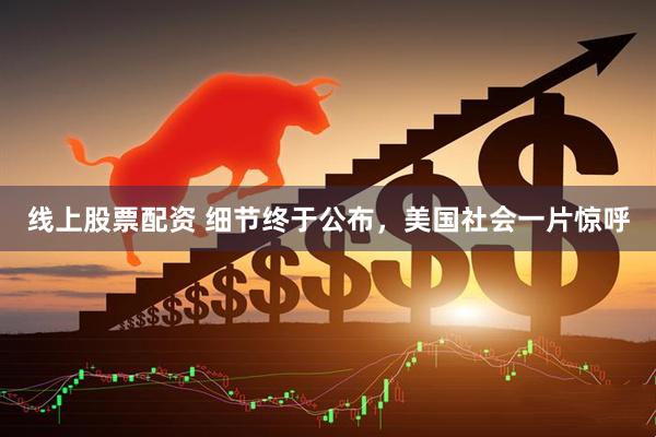 线上股票配资 细节终于公布，美国社会一片惊呼